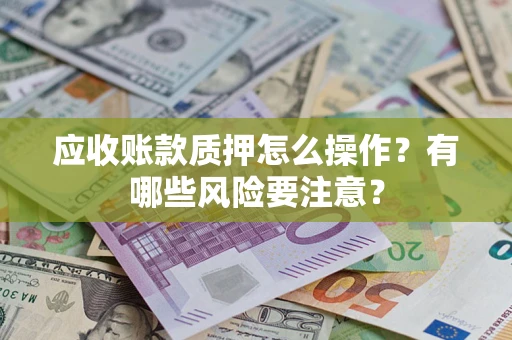 北京应收账款质押怎么操作？有哪些风险要注意？