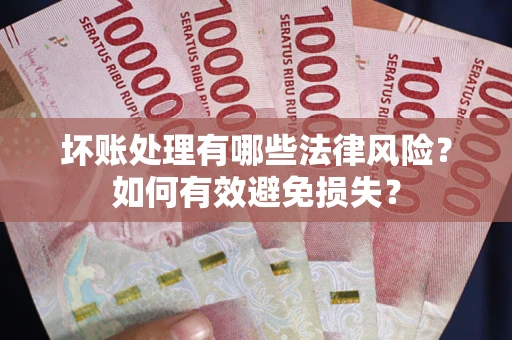 北京坏账处理有哪些法律风险？如何有效避免损失？